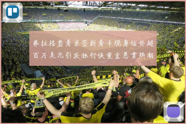 弗拉格首秀亲签新秀卡现身估价超百万美元引发独行侠重金悬赏热潮